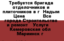 Требуется бригада отделочников и плиточников в г. Надым › Цена ­ 1 000 - Все города Строительство и ремонт » Услуги   . Кемеровская обл.,Мариинск г.